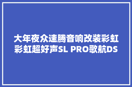 大年夜众速腾音响改装彩虹彩虹超好声SL PRO歌航DSPGDT42