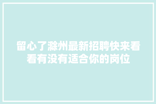 留心了滁州最新招聘快来看看有没有适合你的岗位