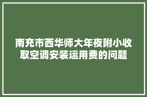 南充市西华师大年夜附小收取空调安装运用费的问题