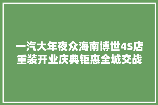 一汽大年夜众海南博世4S店重装开业庆典钜惠全城交战全岛
