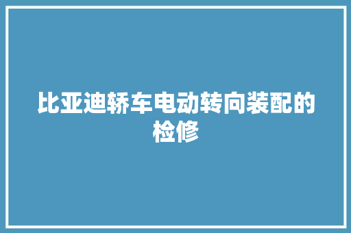比亚迪轿车电动转向装配的检修