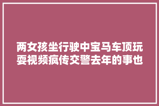 两女孩坐行驶中宝马车顶玩耍视频疯传交警去年的事也要罚