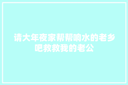 请大年夜家帮帮响水的老乡吧救救我的老公
