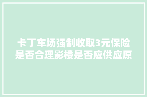 卡丁车场强制收取3元保险是否合理影楼是否应供应原片这些消费维权范例案例告诉你