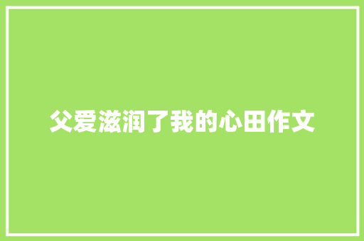 父爱滋润了我的心田作文