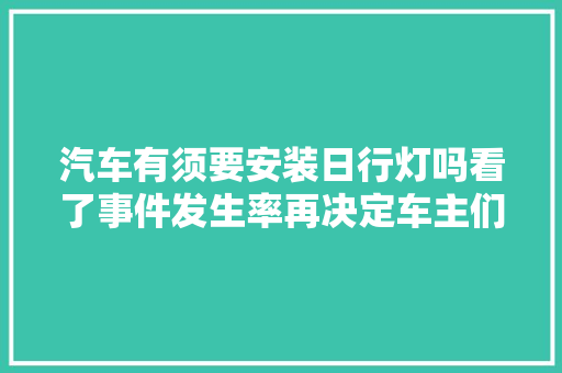 汽车有须要安装日行灯吗看了事件发生率再决定车主们要留心啦
