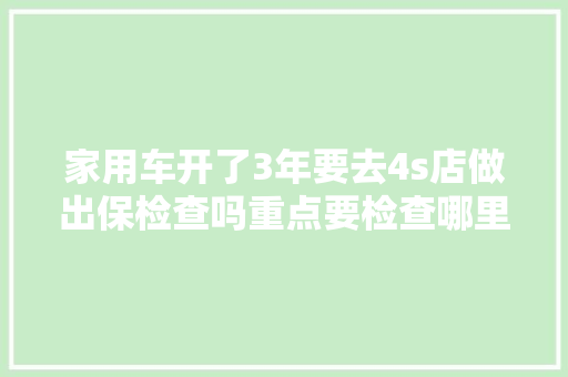 家用车开了3年要去4s店做出保检查吗重点要检查哪里