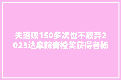 失落败150多次也不放弃2023达摩院青橙奖获得者杨宗银造出世界上最小光谱仪