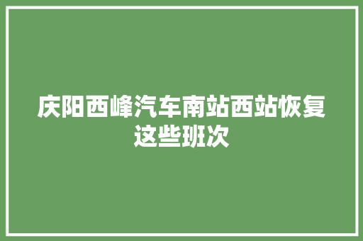 庆阳西峰汽车南站西站恢复这些班次