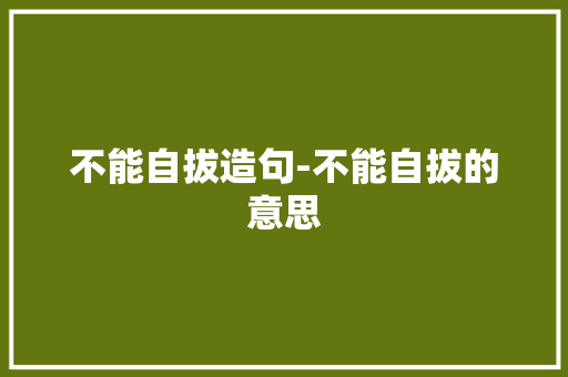 不能自拔造句-不能自拔的意思 知识百科