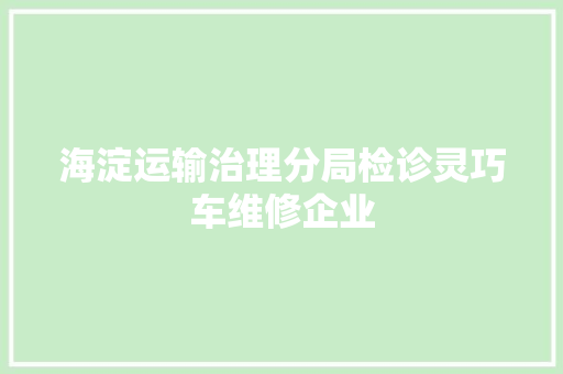 海淀运输治理分局检诊灵巧车维修企业