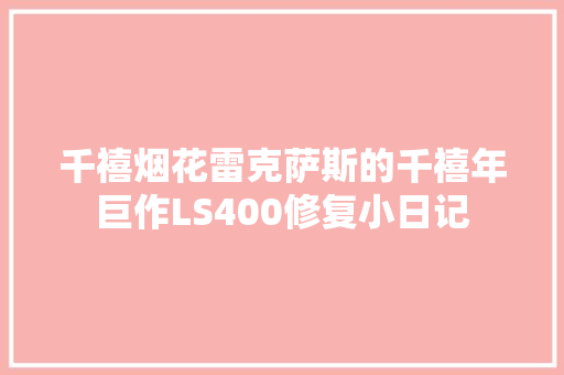 千禧烟花雷克萨斯的千禧年巨作LS400修复小日记