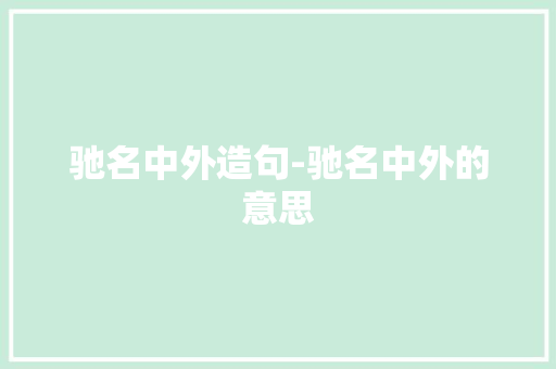 驰名中外造句-驰名中外的意思