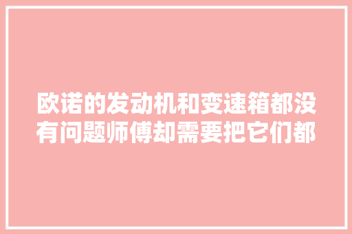 欧诺的发动机和变速箱都没有问题师傅却需要把它们都给拆下来