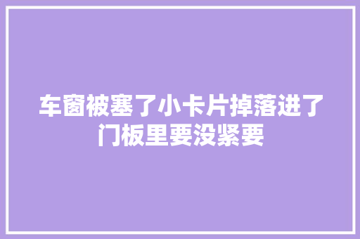车窗被塞了小卡片掉落进了门板里要没紧要