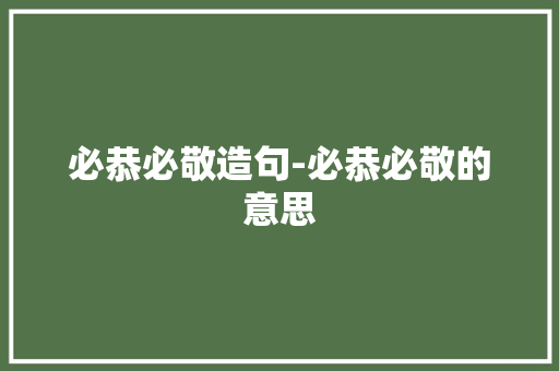 必恭必敬造句-必恭必敬的意思