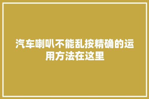 汽车喇叭不能乱按精确的运用方法在这里