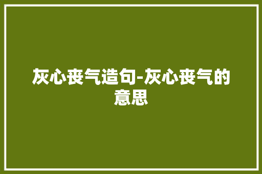 灰心丧气造句-灰心丧气的意思