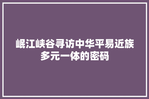 岷江峡谷寻访中华平易近族多元一体的密码