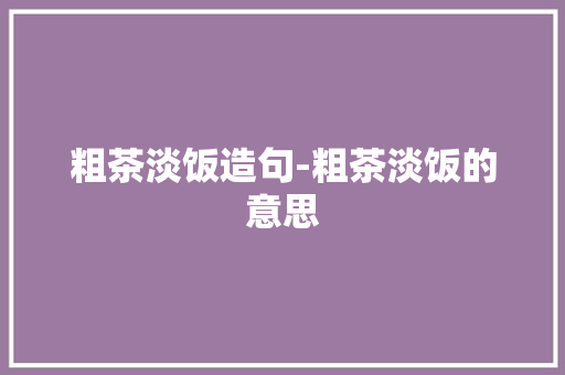 粗茶淡饭造句-粗茶淡饭的意思