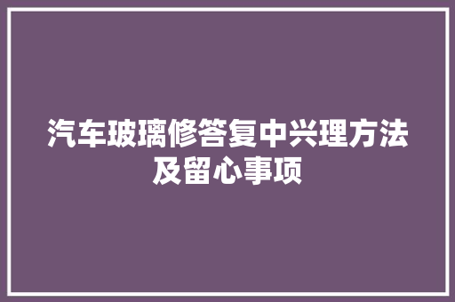 汽车玻璃修答复中兴理方法及留心事项