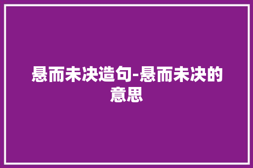 悬而未决造句-悬而未决的意思