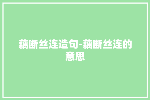 藕断丝连造句-藕断丝连的意思
