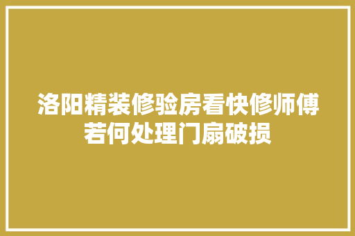 洛阳精装修验房看快修师傅若何处理门扇破损