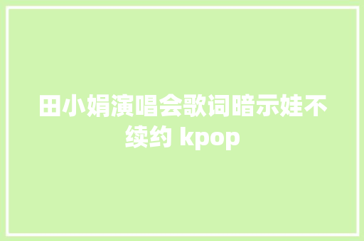 田小娟演唱会歌词暗示娃不续约 kpop 休闲娱乐