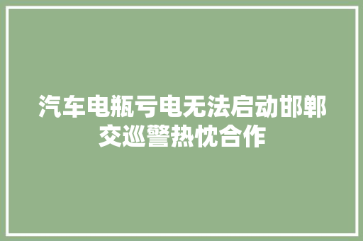 汽车电瓶亏电无法启动邯郸交巡警热忱合作