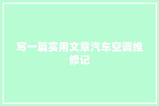 写一篇实用文章汽车空调维修记