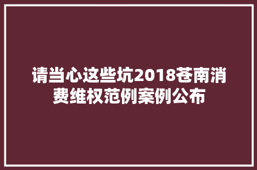 请当心这些坑2018苍南消费维权范例案例公布