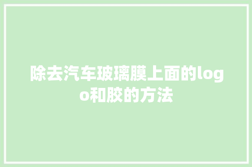 除去汽车玻璃膜上面的logo和胶的方法