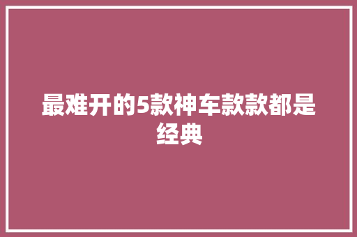 最难开的5款神车款款都是经典
