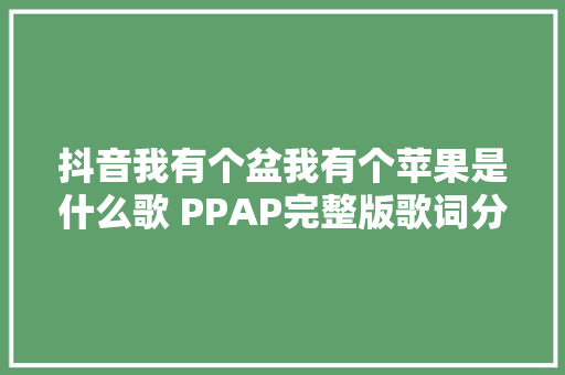 抖音我有个盆我有个苹果是什么歌 PPAP完整版歌词分享