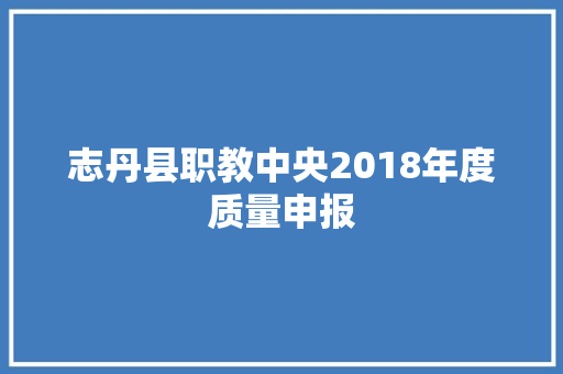志丹县职教中央2018年度质量申报