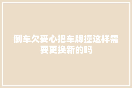 倒车欠妥心把车牌撞这样需要更换新的吗