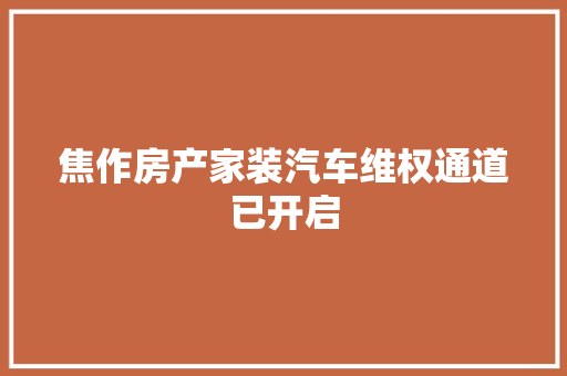 焦作房产家装汽车维权通道已开启