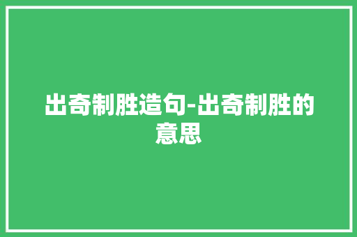 出奇制胜造句-出奇制胜的意思