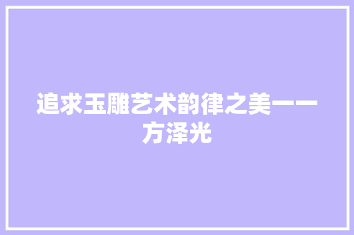 追求玉雕艺术韵律之美一一方泽光