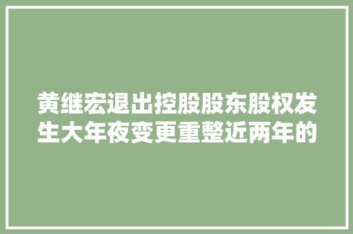 黄继宏退出控股股东股权发生大年夜变更重整近两年的众泰汽车前路仍迷茫