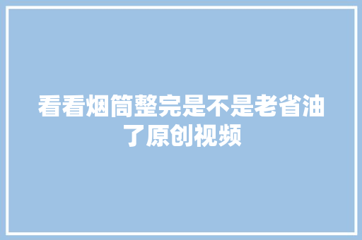 看看烟筒整完是不是老省油了原创视频