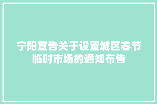 宁阳宣告关于设置城区春节临时市场的通知布告