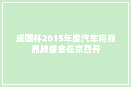 威固杯2015年度汽车用品品牌盛会在京召开