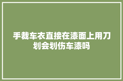 手裁车衣直接在漆面上用刀划会划伤车漆吗