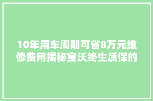10年用车周期可省8万元维修费用揭秘宝沃终生质保的背后