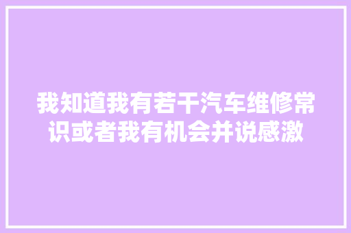 我知道我有若干汽车维修常识或者我有机会并说感激