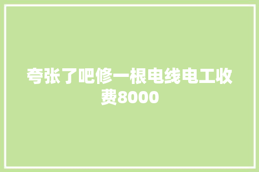 夸张了吧修一根电线电工收费8000