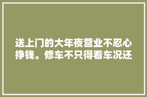送上门的大年夜营业不忍心挣钱。修车不只得看车况还得看这个