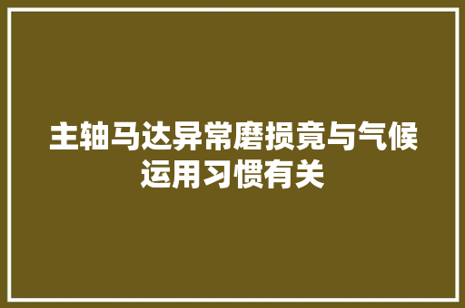 主轴马达异常磨损竟与气候运用习惯有关